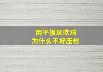 用平板玩吃鸡为什么不好压枪