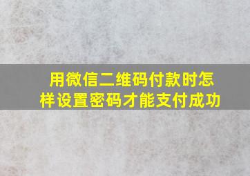 用微信二维码付款时怎样设置密码才能支付成功