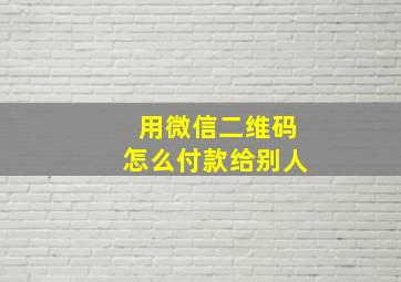 用微信二维码怎么付款给别人