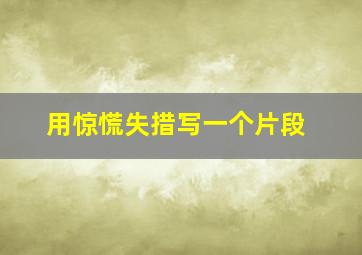 用惊慌失措写一个片段