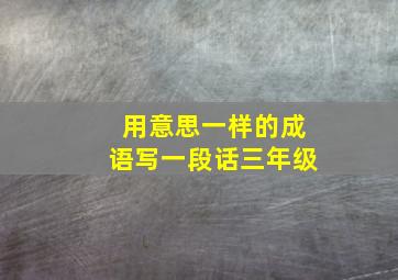 用意思一样的成语写一段话三年级