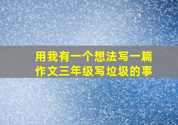 用我有一个想法写一篇作文三年级写垃圾的事