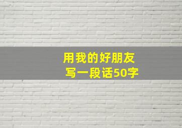 用我的好朋友写一段话50字