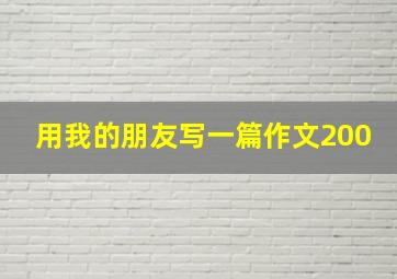 用我的朋友写一篇作文200