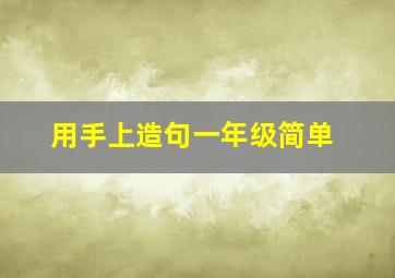 用手上造句一年级简单