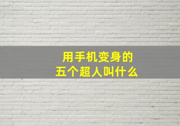 用手机变身的五个超人叫什么