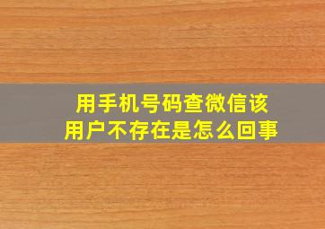 用手机号码查微信该用户不存在是怎么回事