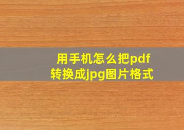 用手机怎么把pdf转换成jpg图片格式