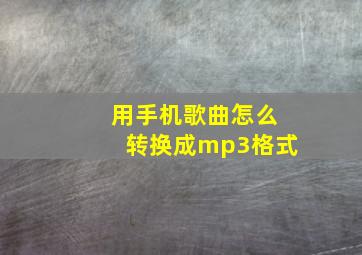 用手机歌曲怎么转换成mp3格式