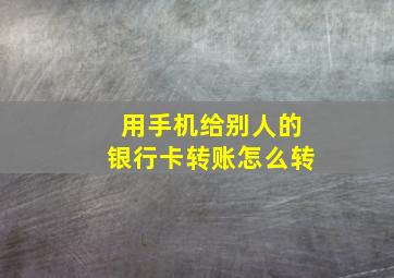 用手机给别人的银行卡转账怎么转