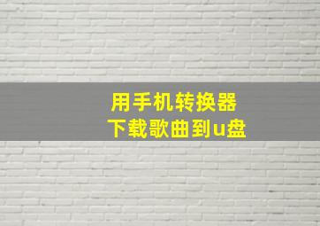 用手机转换器下载歌曲到u盘