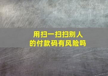 用扫一扫扫别人的付款码有风险吗