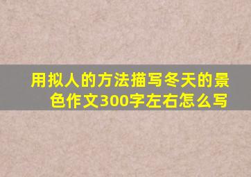 用拟人的方法描写冬天的景色作文300字左右怎么写