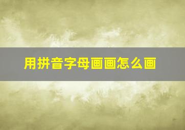 用拼音字母画画怎么画