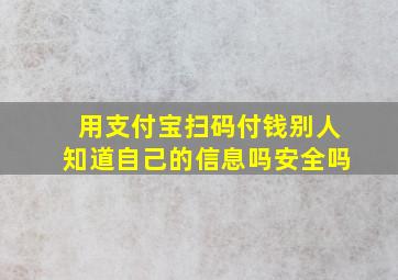 用支付宝扫码付钱别人知道自己的信息吗安全吗