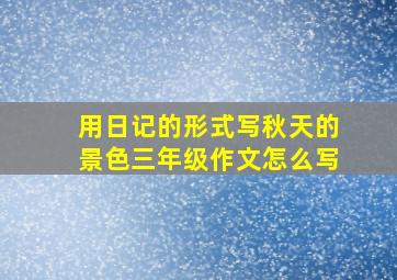 用日记的形式写秋天的景色三年级作文怎么写