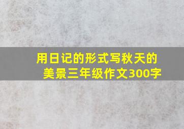 用日记的形式写秋天的美景三年级作文300字