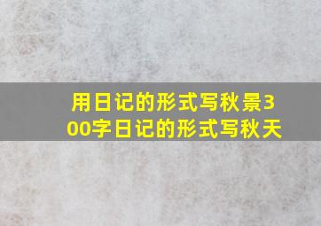 用日记的形式写秋景300字日记的形式写秋天