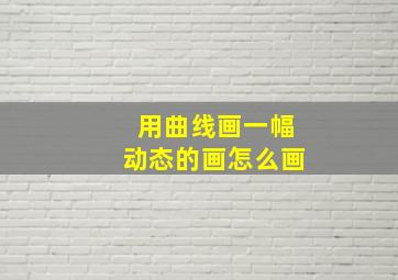 用曲线画一幅动态的画怎么画