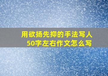 用欲扬先抑的手法写人50字左右作文怎么写