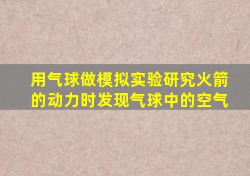 用气球做模拟实验研究火箭的动力时发现气球中的空气