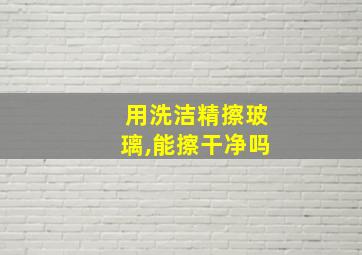 用洗洁精擦玻璃,能擦干净吗