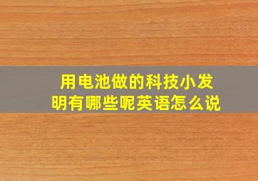 用电池做的科技小发明有哪些呢英语怎么说