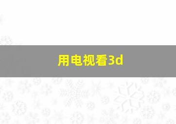 用电视看3d