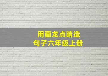 用画龙点睛造句子六年级上册