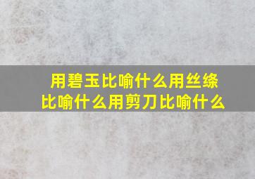 用碧玉比喻什么用丝绦比喻什么用剪刀比喻什么