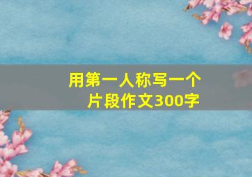 用第一人称写一个片段作文300字