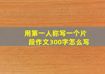 用第一人称写一个片段作文300字怎么写