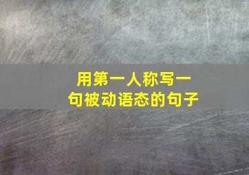 用第一人称写一句被动语态的句子