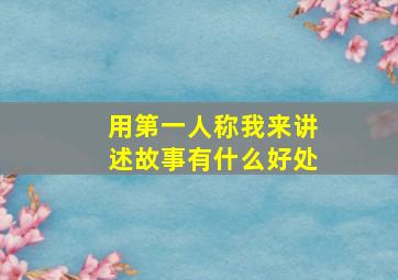 用第一人称我来讲述故事有什么好处