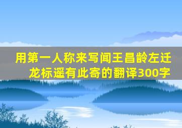 用第一人称来写闻王昌龄左迁龙标遥有此寄的翻译300字