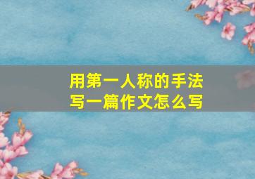 用第一人称的手法写一篇作文怎么写