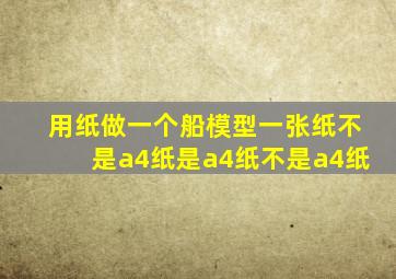 用纸做一个船模型一张纸不是a4纸是a4纸不是a4纸