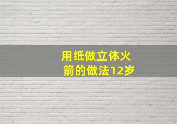 用纸做立体火箭的做法12岁