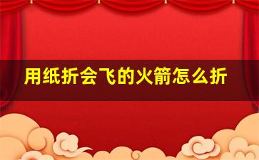 用纸折会飞的火箭怎么折