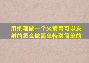 用纸箱做一个火箭筒可以发射的怎么做简单特别简单的