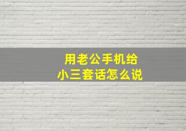 用老公手机给小三套话怎么说