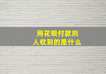 用花呗付款别人收到的是什么