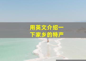 用英文介绍一下家乡的特产