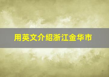 用英文介绍浙江金华市