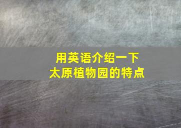 用英语介绍一下太原植物园的特点