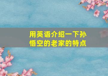 用英语介绍一下孙悟空的老家的特点