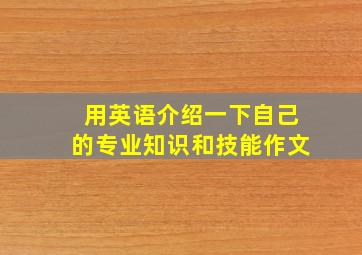 用英语介绍一下自己的专业知识和技能作文