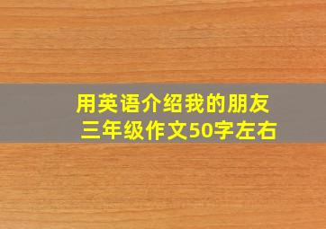 用英语介绍我的朋友三年级作文50字左右