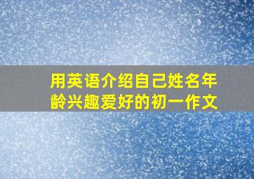 用英语介绍自己姓名年龄兴趣爱好的初一作文