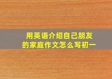 用英语介绍自己朋友的家庭作文怎么写初一